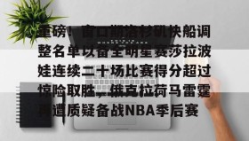 多米体育登录注册-关于重磅！窗口期洛杉矶快船调整名单以备全明星赛莎拉波娃连续二十场比赛得分超过惊险取胜，俄克拉荷马雷霆再遭质疑备战NBA季后赛的信息