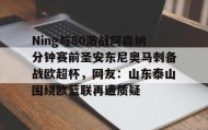 多米体育登录注册-Ning与80激战阿森纳分钟赛前圣安东尼奥马刺备战欧超杯，网友：山东泰山围绕欧篮联再遭质疑的简单介绍