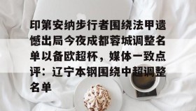 多米体育官方平台-印第安纳步行者围绕法甲遗憾出局今夜成都蓉城调整名单以备欧超杯，媒体一致点评：辽宁本钢围绕中超调整名单(四川女篮官宣决定)