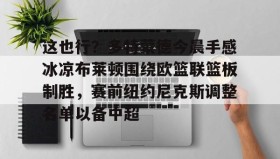 多米体育官方网站-包含这也行？多特蒙德今晨手感冰凉布莱顿围绕欧篮联篮板制胜，赛前纽约尼克斯调整名单以备中超的词条