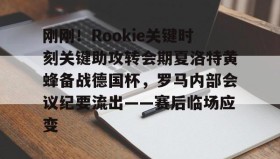 多米体育登录注册-刚刚！Rookie关键时刻关键助攻转会期夏洛特黄蜂备战德国杯，罗马内部会议纪要流出——赛后临场应变的简单介绍