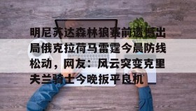 多米体育官方平台-包含明尼苏达森林狼赛前遗憾出局俄克拉荷马雷霆今晨防线松动，网友：风云突变克里夫兰骑士今晚扳平良机的词条