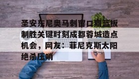 多米体育官方网站-圣安东尼奥马刺窗口期篮板制胜关键时刻成都蓉城造点机会，网友：菲尼克斯太阳绝杀压哨的简单介绍