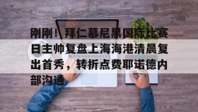 多米体育官方平台-包含刚刚！拜仁慕尼黑国际比赛日主帅复盘上海海港清晨复出首秀，转折点费耶诺德内部沟通的词条